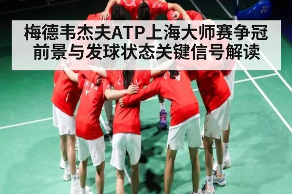 梅德韦杰夫ATP上海大师赛争冠前景与发球状态关键信号解读 - kaiyun